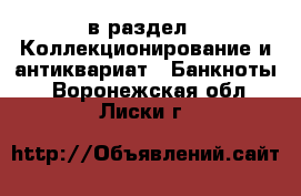  в раздел : Коллекционирование и антиквариат » Банкноты . Воронежская обл.,Лиски г.